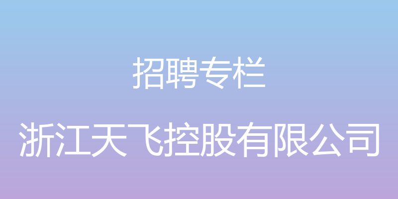 招聘专栏 - 浙江天飞控股有限公司